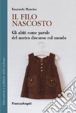 Il filo nascosto. Gli abiti come parole del nostro discorso col mondo libro