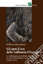 Gli anni d'oro della «raffineria d'Europa». La raffinazione petrolifera italiana tra storia d'industria e storia sindacale (1956-1973) libro