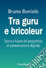 Tra guru e bricoleur. Storia e futuro del progettista di comunicazione digitale libro