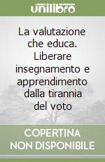 La valutazione che educa. Liberare insegnamento e apprendimento dalla tirannia del voto libro