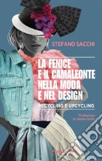 La fenice e il camaleonte nella moda e nel design. Recycling e upcycling libro