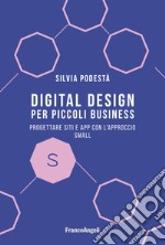 Digital design per piccoli business. Progettare siti e app con l'approccio Small libro