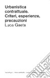 Urbanistica contrattuale. Criteri, esperienze, precauzioni libro di Gaeta Luca