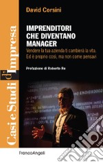 Imprenditori che diventano manager. Vendere la tua azienda ti cambierà la vita. Ed è proprio così, ma non come pensavi