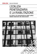 L'edilizia penitenziaria e la riabilitazione. La storia e la manutenzione degli edifici italiani destinati alla detenzione libro