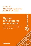 Operare con le persone senza dimora. Emarginazione urbana grave e lavoro sociale libro di Bergamaschi M. (cur.) De Luise D. (cur.)