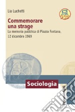 Commemorare una strage. La memoria pubblica di Piazza Fontana, 12 dicembre 1969 libro