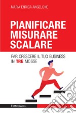 Pianificare misurare scalare. Far crescere il tuo business in tre mosse