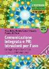 Comunicazione integrata e PR: istruzioni per l'uso. Strategie, strumenti e tecniche nel secolo della trasparenza libro