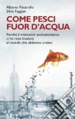 Come pesci fuor d'acqua. Perché il mismatch evoluzionistico ci ha reso inadatti al mondo che abbiamo creato libro