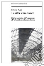 La città senza valore. Dall'urbanistica dell'espansione all'urbanistica della demolizione