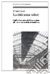 La città senza valore. Dall'urbanistica dell'espansione all'urbanistica della demolizione libro