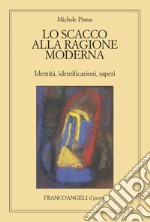 Lo scacco alla ragione moderna. Identità, identificazioni, saperi libro