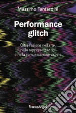 Performance Glitch. Oltre l'azione nell' arte, nelle rappresentazioni e nella comunicazione visuale