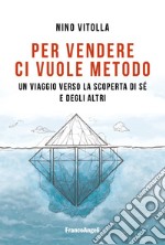 Per vendere ci vuole metodo. Un viaggio verso la scoperta di sé e degli altri libro