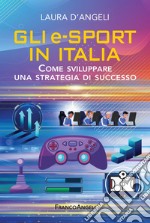 Gli e-sports in Italia. Come sviluppare una strategia di successo libro