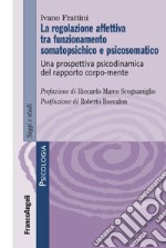 La regolazione affettiva tra funzionamento somatopsichico e psicosomatico. Una prospettiva psicodinamica del rapporto corpo-mente libro