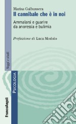 Il cannibale che è in noi. Ammalarsi e guarire da anoressia e bulimia libro