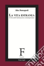 La vita estranea. Critica dell'alienazione contemporanea libro