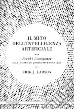 Il mito dell'intelligenza artificiale. Perché i computer non possono pensare come noi