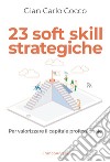 23 soft skill strategiche. Per valorizzare il capitale professionale libro di Cocco Gian Carlo