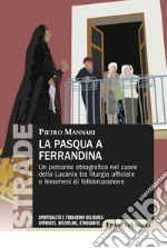 La Pasqua a Ferrandina. Un percorso etnografico nel cuore della Lucania tra liturgia ufficiale e fenomeni di folklorizzazione libro