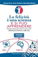 La felicità è una scienza e si può apprendere. Strategie positive per allenare e promuovere il benessere al lavoro e nella vita libro