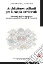 Architetture resilienti per la sanità territoriale. Linee guida per la progettazione: un nuovo modello di Ospedale di Comunità libro