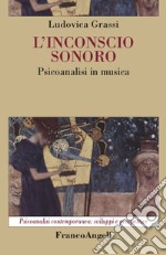 L'inconscio sonoro. Psicoanalisi in musica libro