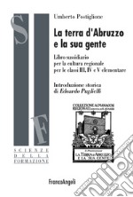 La terra d'Abruzzo e la sua gente. Libro sussidiario per la cultura regionale per le classi III, IV e V elementare libro