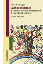 Confini borderline. Psicoterapia analitica intersoggettiva dei disturbi di personalità. Nuova ediz.