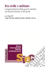 Fra civile e militare. L'organizzazione delle guerre italiane da Vittorio Veneto al 25 aprile libro