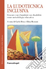 La ludotecnica inclusiva. Giocare con i bambini con disabilità come metodologia educativa libro