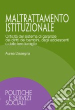 Maltrattamento istituzionale. Criticità del sistema di garanzie dei diritti dei bambini, degli adolescenti e delle loro famiglie libro