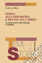 Fedeli alla monarchia e devoti alla terra. La nascita di una classe dirigente in Sardegna libro