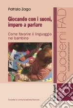 Giocando con i suoni, imparo a parlare. Come favorire il linguaggio nel bambino libro