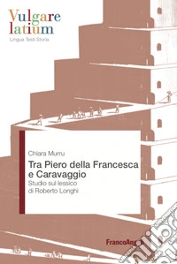 Tra Piero della Francesca e Caravaggio. Studio sul lessico di Roberto Longhi libro