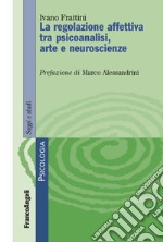 Le regolazione affettiva tra psicoanalisi, arte e neuroscienze libro