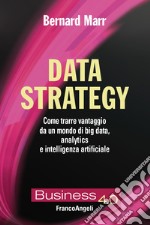 Data strategy. Come trarre vantaggio da un mondo di big data, analytics e intelligenza artificiale libro