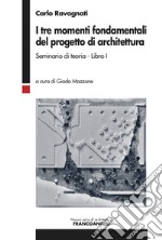 I tre momenti fondamentali del progetto di architettura. Seminario di teoria. Vol. 1 libro