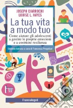 La tua vita a modo tuo. Come aiutare gli adolescenti a gestire le proprie emozioni e a costruire resilienza libro