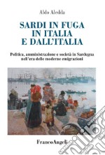 Sardi in fuga in Italia e dall'Italia. Politica, amministrazione e società in Sardegna nell'era delle moderne emigrazioni libro