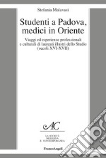 Studenti a Padova, medici in Oriente. Viaggi ed esperienze professionali e culturali di laureati illustri dello Studio (secoli XVI-XVII) libro