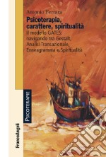 Psicoterapia, carattere, spiritualità. Il modello GATES: navigando tra Gestalt, analisi transazionale, enneagramma e spiritualità libro