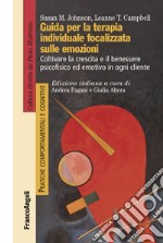 Guida per la terapia individuale focalizzata sulle emozioni. Coltivare la crescita e il benessere psicofisico ed emotivo in ogni cliente libro