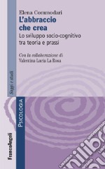 L'abbraccio che crea. Lo sviluppo socio-cognitivo tra teoria e prassi libro