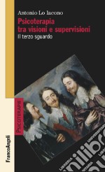 Psicoterapia tra visioni e supervisioni. Il terzo sguardo libro