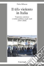 Il tifo violento in Italia. Teppismo calcistico e ordine pubblico negli stadi (1947-2020) libro