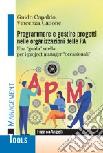 Programmare e gestire progetti nelle organizzazioni delle PA. Una «guida» snella per i project manager «occasionali» libro