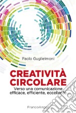 Creatività circolare. Verso una comunicazione efficace, efficiente, eccellente libro